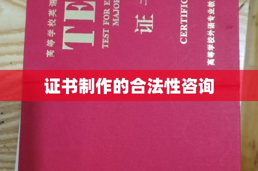 湖口证书制作的合法性咨询