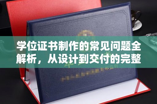 湖口学位证书制作的常见问题全解析，从设计到交付的完整指南