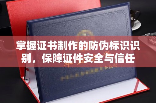 湖口掌握证书制作的防伪标识识别，保障证件安全与信任